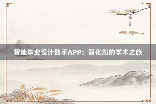 智能毕业设计助手APP：简化您的学术之旅