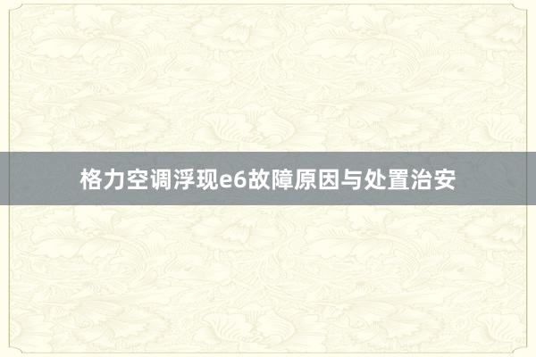 格力空调浮现e6故障原因与处置治安